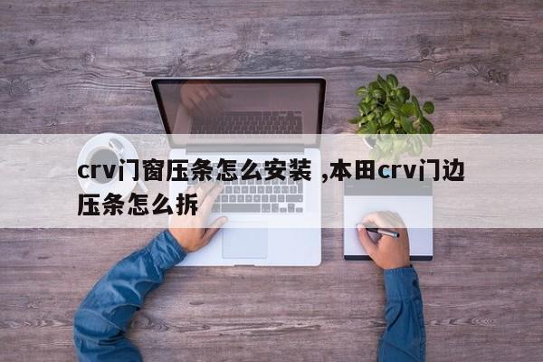 crv门窗压条怎么安装 ,本田crv门边压条怎么拆