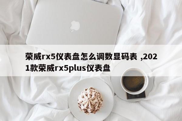 荣威rx5仪表盘怎么调数显码表 ,2021款荣威rx5plus仪表盘