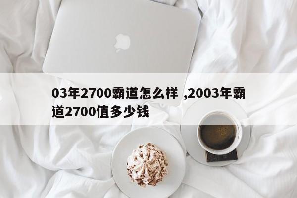 03年2700霸道怎么样 ,2003年霸道2700值多少钱