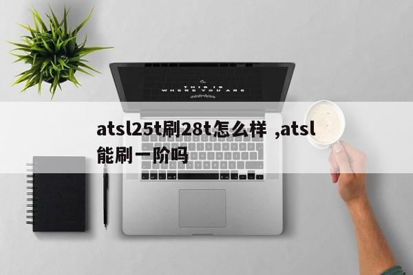 atsl25t刷28t怎么样 ,atsl能刷一阶吗