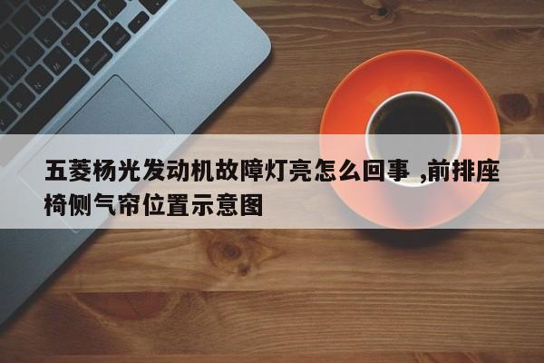 五菱杨光发动机故障灯亮怎么回事 ,前排座椅侧气帘位置示意图