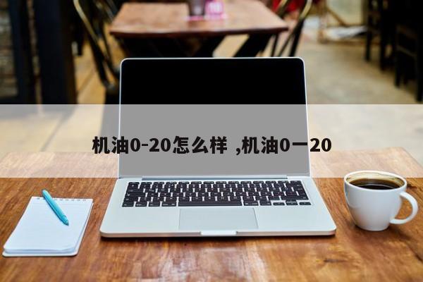 机油0-20怎么样 ,机油0一20