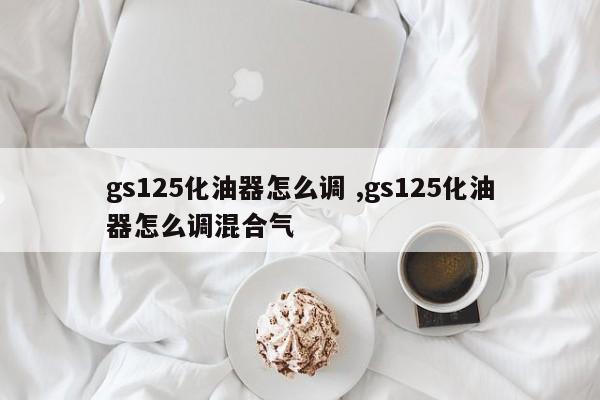 gs125化油器怎么调 ,gs125化油器怎么调混合气