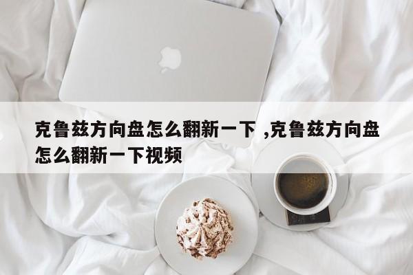 克鲁兹方向盘怎么翻新一下 ,克鲁兹方向盘怎么翻新一下视频