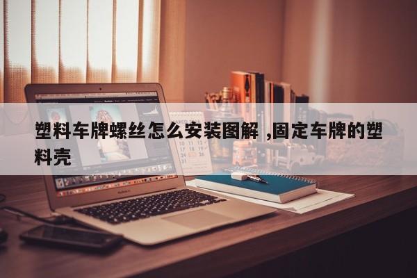 塑料车牌螺丝怎么安装图解 ,固定车牌的塑料壳