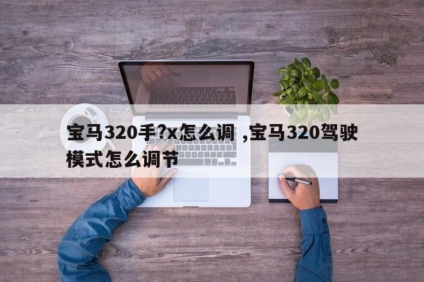 宝马320手?x怎么调 ,宝马320驾驶模式怎么调节