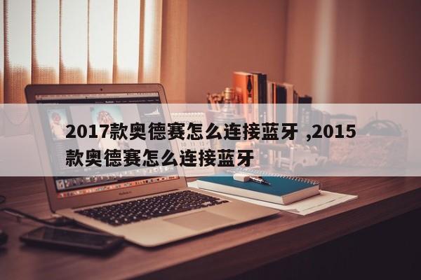 2017款奥德赛怎么连接蓝牙 ,2015款奥德赛怎么连接蓝牙