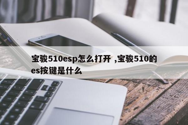 宝骏510esp怎么打开 ,宝骏510的es按键是什么