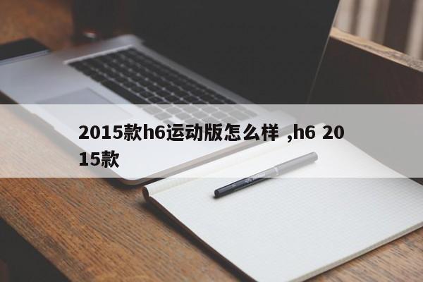 2015款h6运动版怎么样 ,h6 2015款