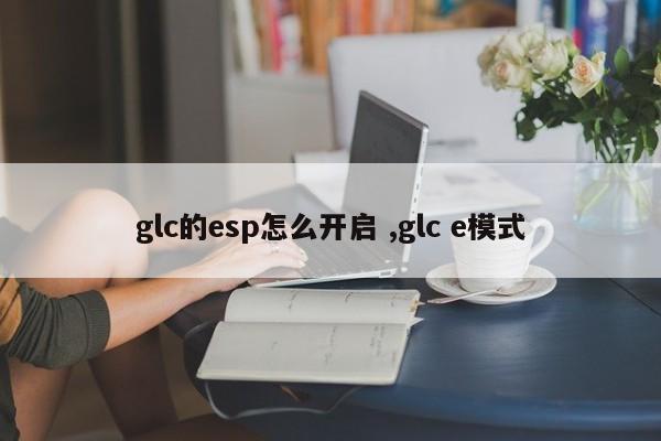 glc的esp怎么开启 ,glc e模式