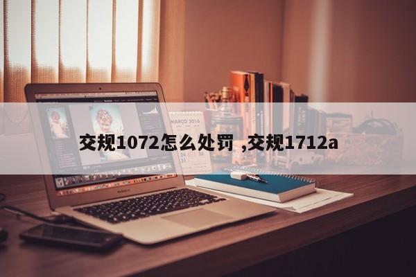 交规1072怎么处罚 ,交规1712a