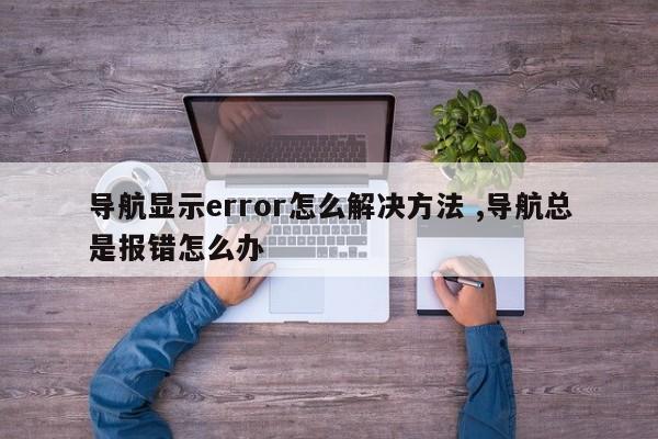 导航显示error怎么解决方法 ,导航总是报错怎么办