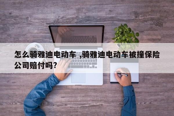 怎么骑雅迪电动车 ,骑雅迪电动车被撞保险公司赔付吗?