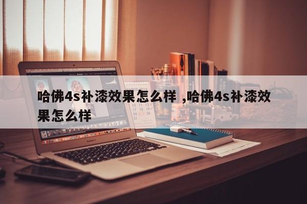 哈佛4s补漆效果怎么样 ,哈佛4s补漆效果怎么样