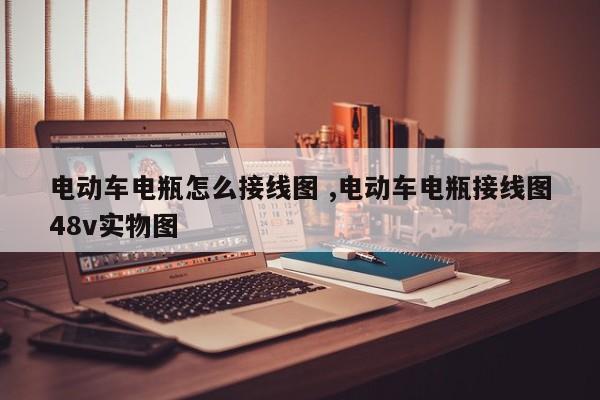 电动车电瓶怎么接线图 ,电动车电瓶接线图48v实物图