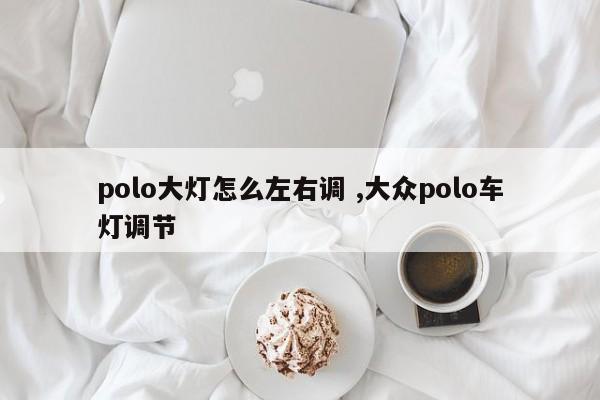 polo大灯怎么左右调 ,大众polo车灯调节