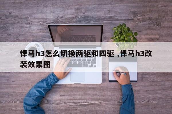 悍马h3怎么切换两驱和四驱 ,悍马h3改装效果图