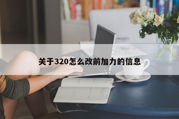 关于320怎么改前加力的信息