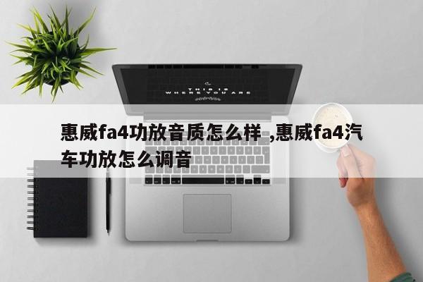 惠威fa4功放音质怎么样 ,惠威fa4汽车功放怎么调音