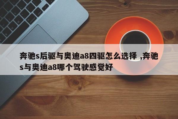 奔驰s后驱与奥迪a8四驱怎么选择 ,奔驰s与奥迪a8哪个驾驶感觉好