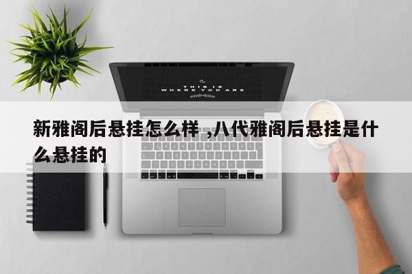 新雅阁后悬挂怎么样 ,八代雅阁后悬挂是什么悬挂的