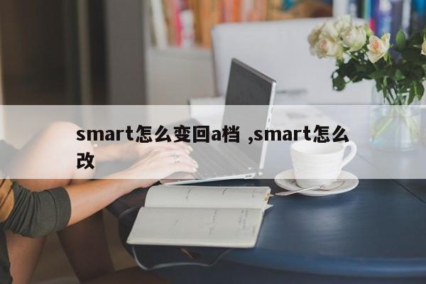 smart怎么变回a档 ,smart怎么改