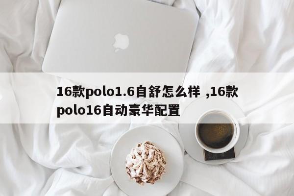 16款polo1.6自舒怎么样 ,16款polo16自动豪华配置