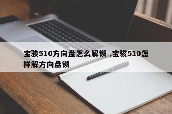 宝骏510方向盘怎么解锁 ,宝骏510怎样解方向盘锁