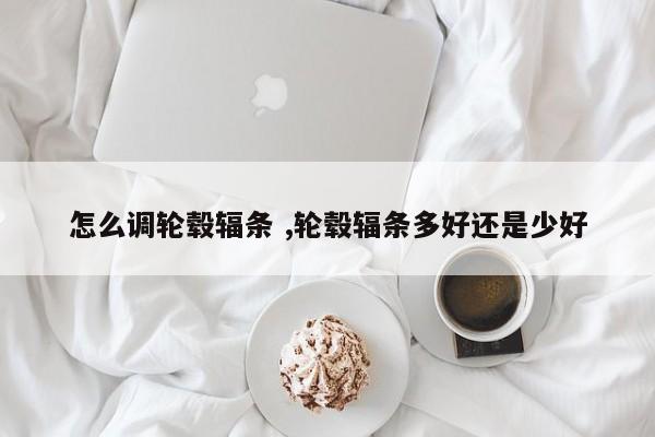 怎么调轮毂辐条 ,轮毂辐条多好还是少好