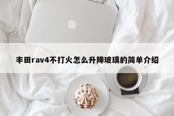 丰田rav4不打火怎么升降玻璃的简单介绍