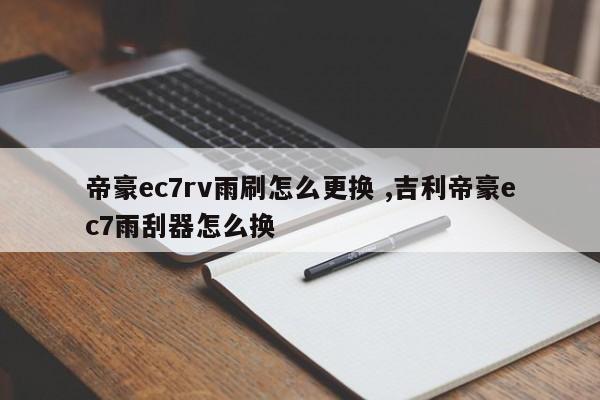 帝豪ec7rv雨刷怎么更换 ,吉利帝豪ec7雨刮器怎么换