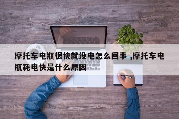 摩托车电瓶很快就没电怎么回事 ,摩托车电瓶耗电快是什么原因