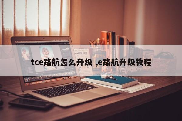 tce路航怎么升级 ,e路航升级教程