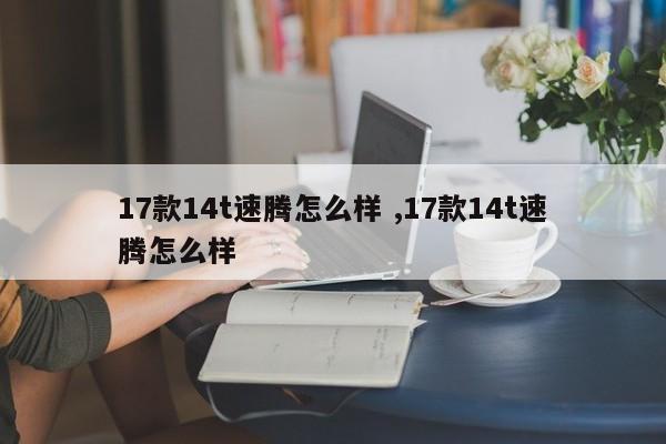 17款14t速腾怎么样 ,17款14t速腾怎么样