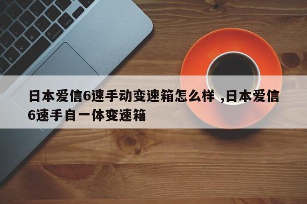 日本爱信6速手动变速箱怎么样 ,日本爱信6速手自一体变速箱