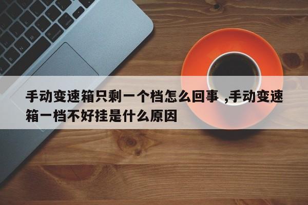 手动变速箱只剩一个档怎么回事 ,手动变速箱一档不好挂是什么原因