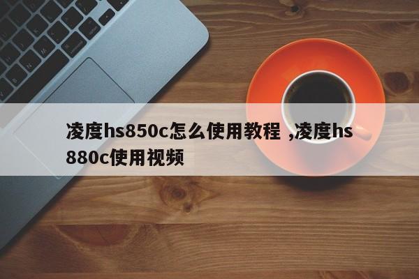 凌度hs850c怎么使用教程 ,凌度hs880c使用视频