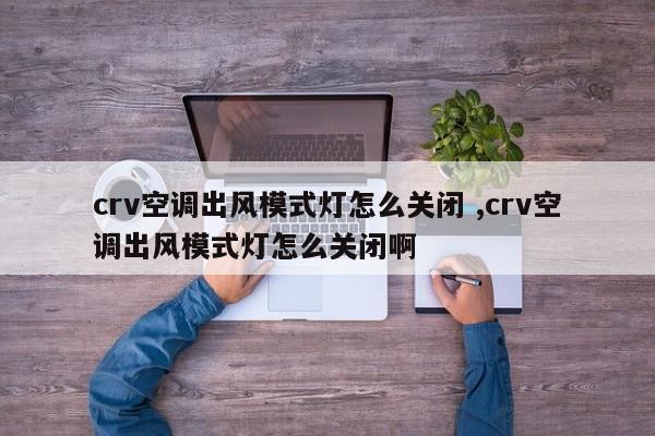 crv空调出风模式灯怎么关闭 ,crv空调出风模式灯怎么关闭啊