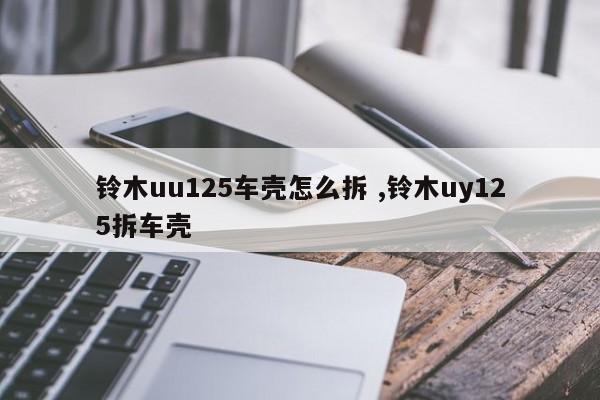 铃木uu125车壳怎么拆 ,铃木uy125拆车壳