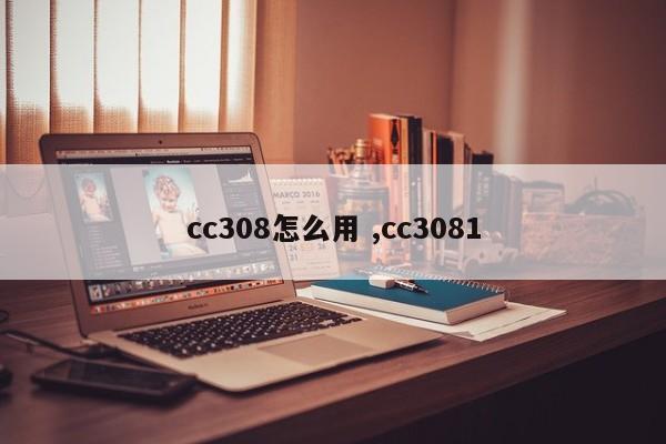 cc308怎么用 ,cc3081