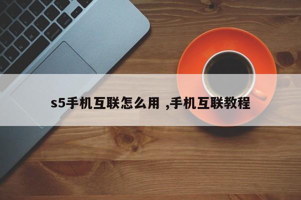 s5手机互联怎么用 ,手机互联教程