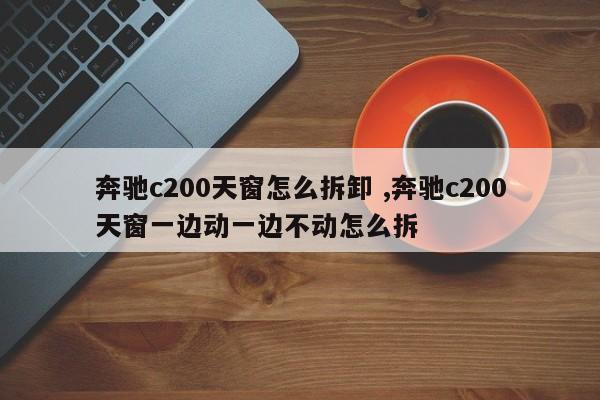 奔驰c200天窗怎么拆卸 ,奔驰c200天窗一边动一边不动怎么拆