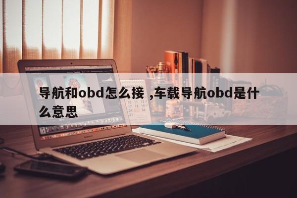 导航和obd怎么接 ,车载导航obd是什么意思