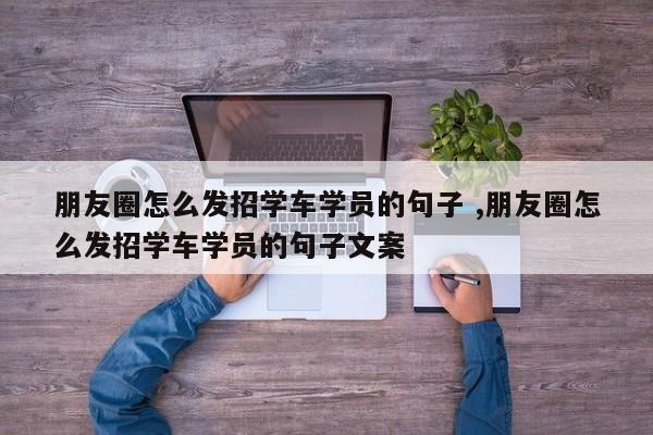 朋友圈怎么发招学车学员的句子 ,朋友圈怎么发招学车学员的句子文案