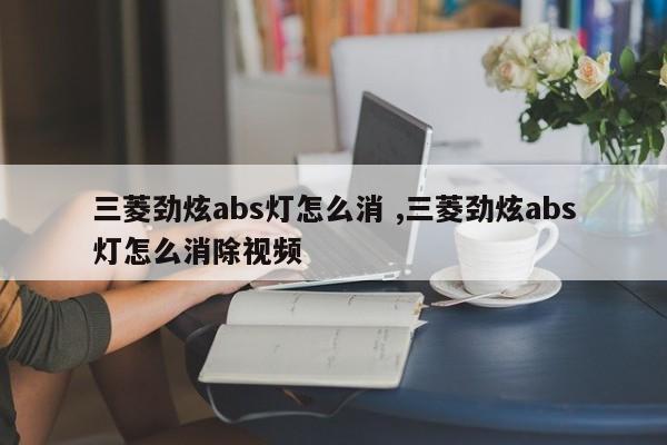 三菱劲炫abs灯怎么消 ,三菱劲炫abs灯怎么消除视频