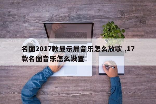 名图2017款显示屏音乐怎么放歌 ,17款名图音乐怎么设置