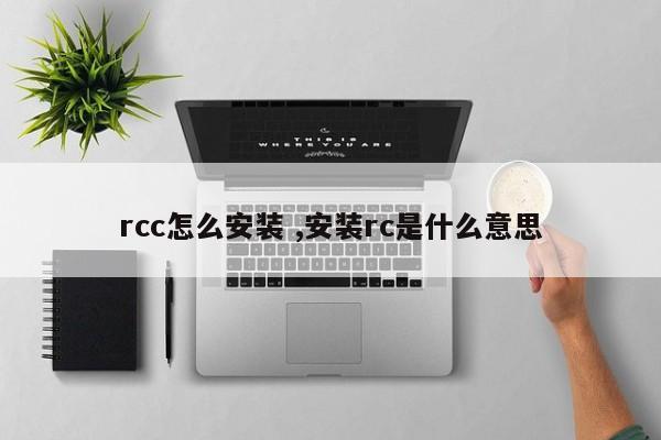 rcc怎么安装 ,安装rc是什么意思