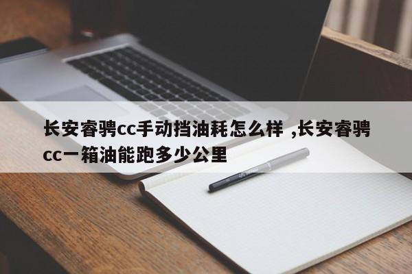 长安睿骋cc手动挡油耗怎么样 ,长安睿骋cc一箱油能跑多少公里