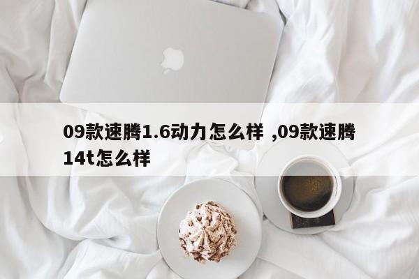 09款速腾1.6动力怎么样 ,09款速腾14t怎么样