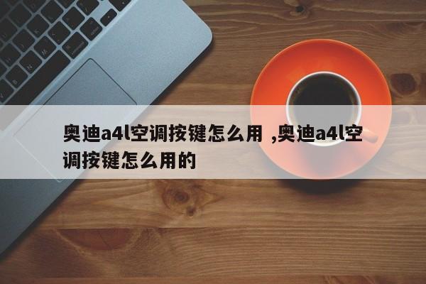 奥迪a4l空调按键怎么用 ,奥迪a4l空调按键怎么用的